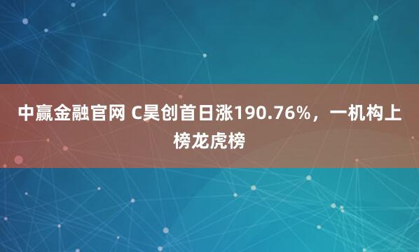 中赢金融官网 C昊创首日涨190.76%，一机构上榜龙虎榜