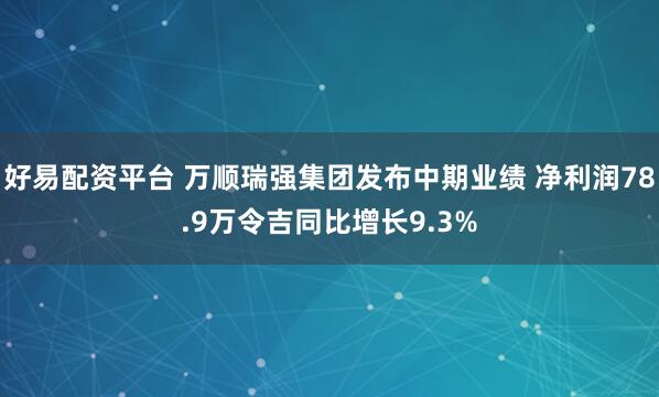 好易配资平台 万顺瑞强集团发布中期业绩 净利润78.9万令吉同比增长9.3%