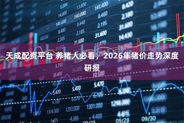 天成配资平台 养猪人必看，2026年猪价走势深度研报