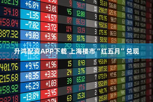 升鸿配资APP下载 上海楼市“红五月”兑现